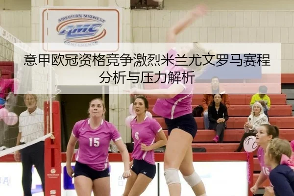 意甲欧冠资格竞争激烈米兰尤文罗马赛程分析与压力解析